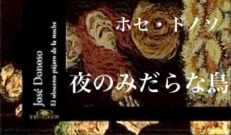 ホセ・ドノソ 『夜のみだらな鳥』： わかっちゃいるけど、わからない。