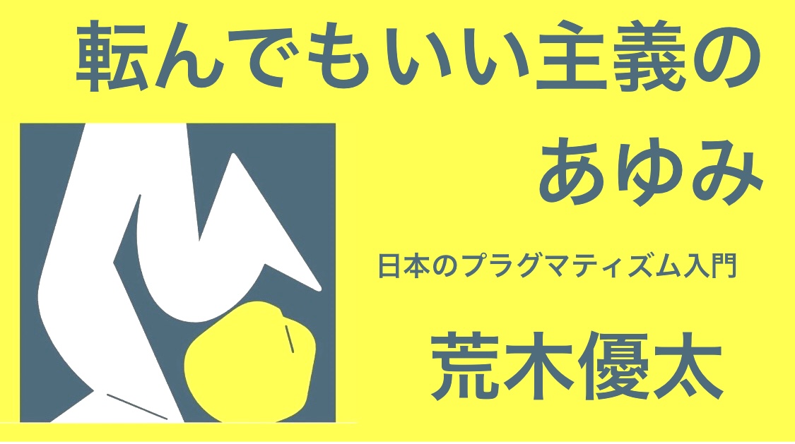 荒木優太 『転んでもいい主義のあゆみ　日本のプラグマティズム入門』： 人間は間違うものだし、とうぜん間違う権利がある。